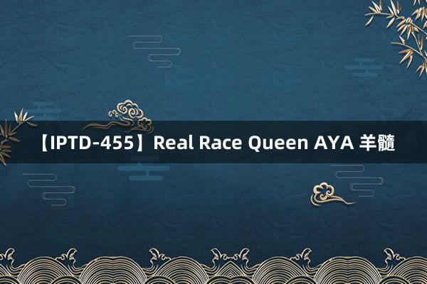 【IPTD-455】Real Race Queen AYA 羊髓