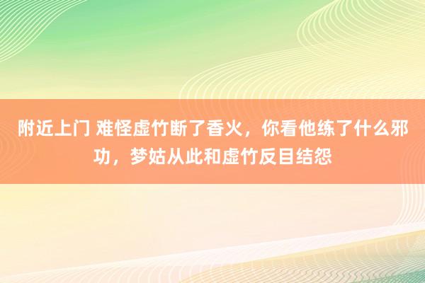 附近上门 难怪虚竹断了香火，你看他练了什么邪功，梦姑从此和虚竹反目结怨