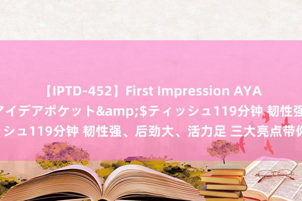 【IPTD-452】First Impression AYA</a>2009-05-01アイデアポケット&$ティッシュ119分钟 韧性强、后劲大、活力足 三大亮点带你看中国经济