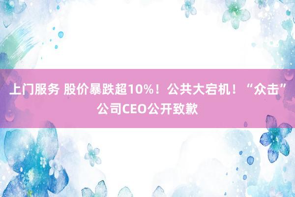 上门服务 股价暴跌超10%！公共大宕机！“众击”公司CEO公开致歉