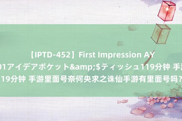 【IPTD-452】First Impression AYA</a>2009-05-01アイデアポケット&$ティッシュ119分钟 手游里面号奈何央求之诛仙手游有里面号吗？诛仙里面号奈何央求