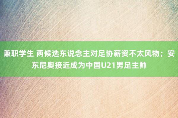 兼职学生 两候选东说念主对足协薪资不太风物；安东尼奥接近成为中国U21男足主帅