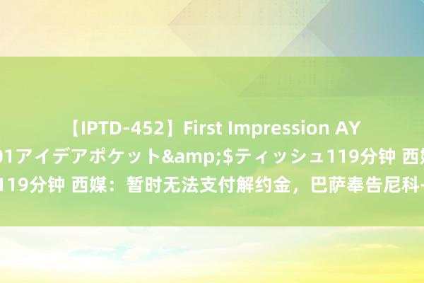 【IPTD-452】First Impression AYA</a>2009-05-01アイデアポケット&$ティッシュ119分钟 西媒：暂时无法支付解约金，巴萨奉告尼科-威廉姆斯要保握耐性