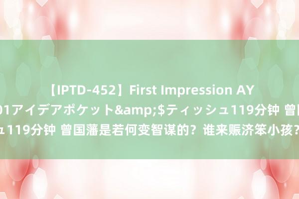 【IPTD-452】First Impression AYA</a>2009-05-01アイデアポケット&$ティッシュ119分钟 曾国藩是若何变智谋的？谁来赈济笨小孩？这一招荒谬的实用