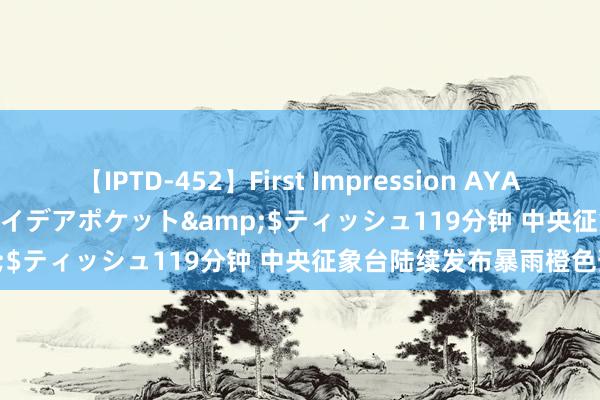 【IPTD-452】First Impression AYA</a>2009-05-01アイデアポケット&$ティッシュ119分钟 中央征象台陆续发布暴雨橙色预警