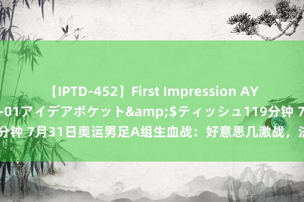 【IPTD-452】First Impression AYA</a>2009-05-01アイデアポケット&$ティッシュ119分钟 7月31日奥运男足A组生血战：好意思几激战，法新对决，谁将笑到终末？