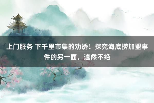 上门服务 下千里市集的劝诱！探究海底捞加盟事件的另一面，遽然不绝