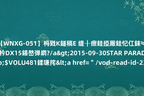 【WNXG-051】杩戣Κ鐩稿Е 缇╂瘝銈掗厰銈忋仜銇︾鏂氦灏?鏅傞枔DX15鍚嶅弾閷?/a>2015-09-30STAR PARADISE&$VOLU481鍒嗛挓<a href=＂/vod-read-id-230822.html＂>VNDS-3141】缇庝汉濡汇伄婵€銇椼亸鑵版尟銈嬮◣涔椾綅 无法从足球获取忻悦，前曼联球员退役后成为别称神父