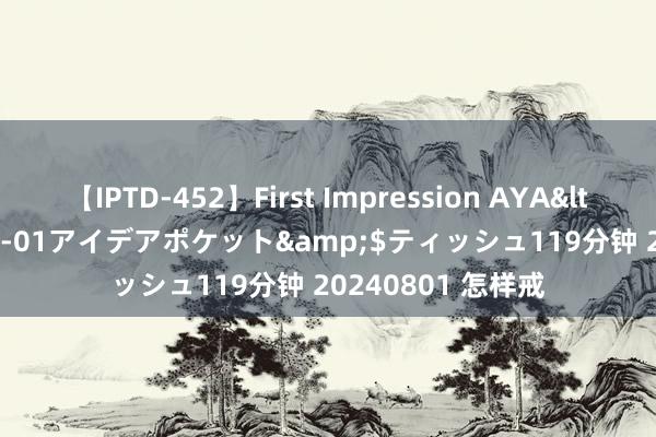 【IPTD-452】First Impression AYA</a>2009-05-01アイデアポケット&$ティッシュ119分钟 20240801 怎样戒