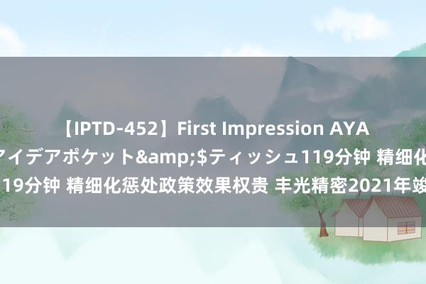 【IPTD-452】First Impression AYA</a>2009-05-01アイデアポケット&$ティッシュ119分钟 精细化惩处政策效果权贵 丰光精密2021年竣事营收净利双增长