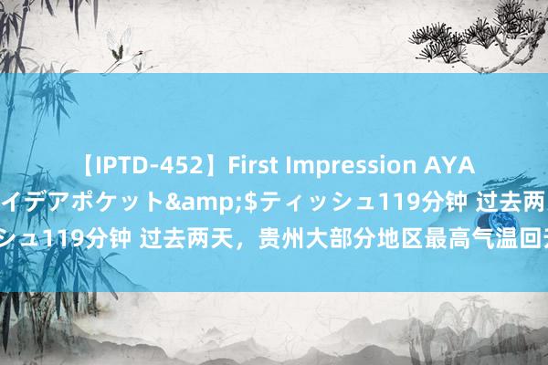 【IPTD-452】First Impression AYA</a>2009-05-01アイデアポケット&$ティッシュ119分钟 过去两天，贵州大部分地区最高气温回升至20℃以上