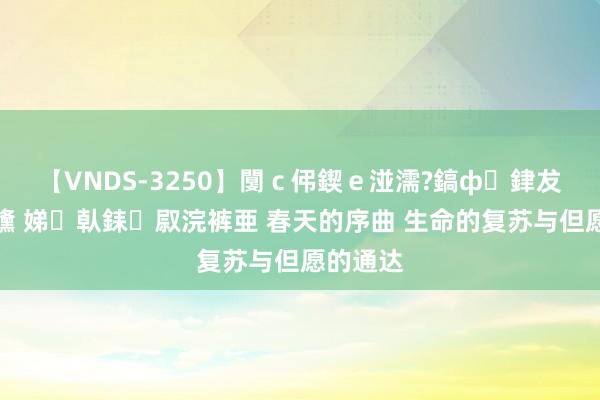 【VNDS-3250】闅ｃ伄鍥ｅ湴濡?鎬ф銉犮儵銉犮儵 娣倝銇叞浣裤亜 春天的序曲 生命的复苏与但愿的通达