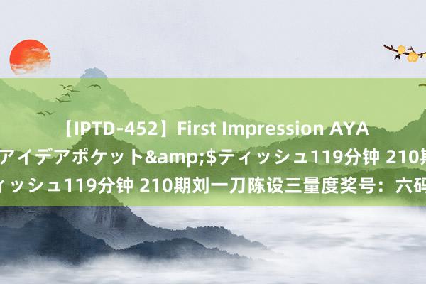 【IPTD-452】First Impression AYA</a>2009-05-01アイデアポケット&$ティッシュ119分钟 210期刘一刀陈设三量度奖号：六码组六参考