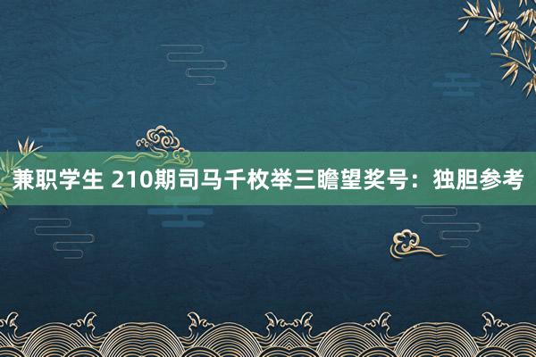 兼职学生 210期司马千枚举三瞻望奖号：独胆参考