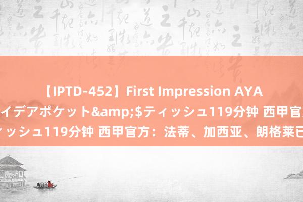 【IPTD-452】First Impression AYA</a>2009-05-01アイデアポケット&$ティッシュ119分钟 西甲官方：法蒂、加西亚、朗格莱已完成注册