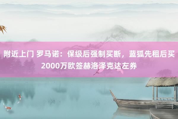 附近上门 罗马诺：保级后强制买断，蓝狐先租后买2000万欧签赫洛泽克达左券