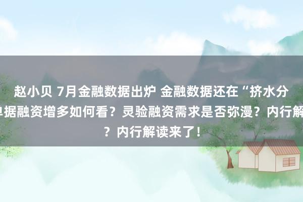 赵小贝 7月金融数据出炉 金融数据还在“挤水分”吗？单据融资增多如何看？灵验融资需求是否弥漫？内行解读来了！