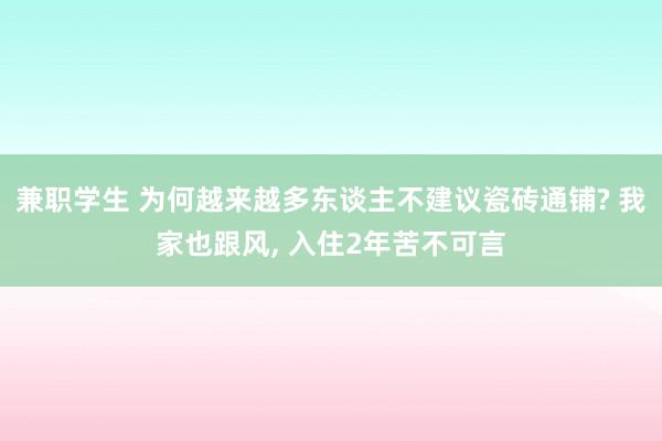 兼职学生 为何越来越多东谈主不建议瓷砖通铺? 我家也跟风， 入住2年苦不可言