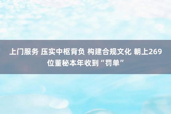 上门服务 压实中枢背负 构建合规文化 朝上269位董秘本年收到“罚单”