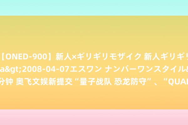 【ONED-900】新人×ギリギリモザイク 新人ギリギリモザイク Ami</a>2008-04-07エスワン ナンバーワンスタイル&$S1118分钟 奥飞文娱新提交“量子战队 恐龙防守”、“QUANTUM HEROES DINOSTER”等5件商标注册肯求