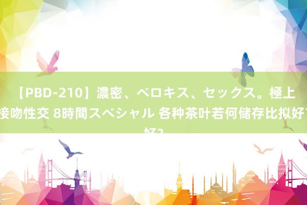 【PBD-210】濃密、ベロキス、セックス。極上接吻性交 8時間スペシャル 各种茶叶若何储存比拟好？