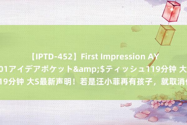 【IPTD-452】First Impression AYA</a>2009-05-01アイデアポケット&$ティッシュ119分钟 大S最新声明！若是汪小菲再有孩子，就取消他对两个孩子的探视权