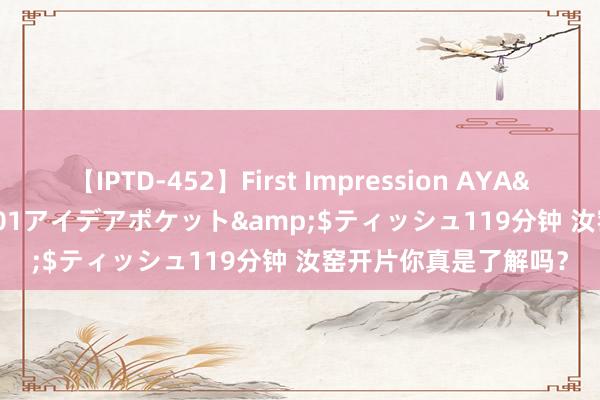 【IPTD-452】First Impression AYA</a>2009-05-01アイデアポケット&$ティッシュ119分钟 汝窑开片你真是了解吗？