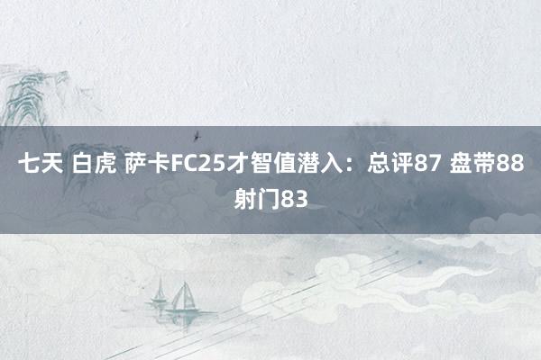 七天 白虎 萨卡FC25才智值潜入：总评87 盘带88射门83