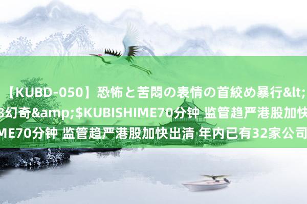 【KUBD-050】恐怖と苦悶の表情の首絞め暴行</a>2013-03-18幻奇&$KUBISHIME70分钟 监管趋严港股加快出清 年内已有32家公司退市