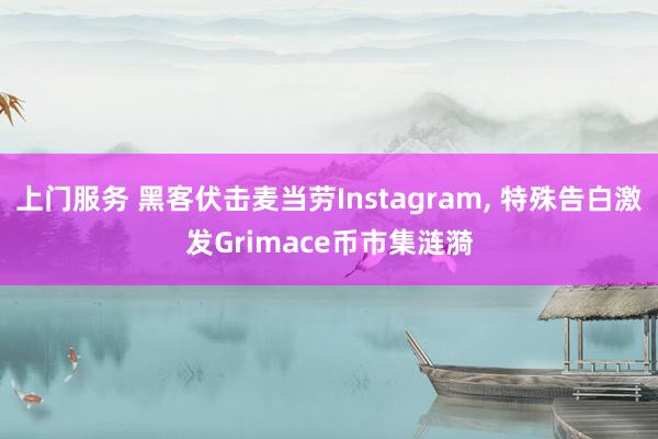 上门服务 黑客伏击麦当劳Instagram， 特殊告白激发Grimace币市集涟漪