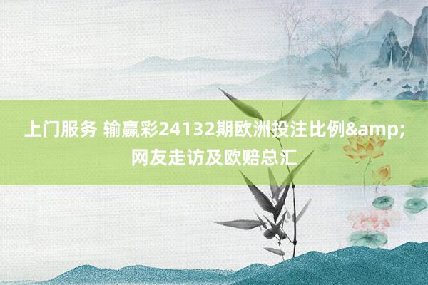 上门服务 输赢彩24132期欧洲投注比例&网友走访及欧赔总汇