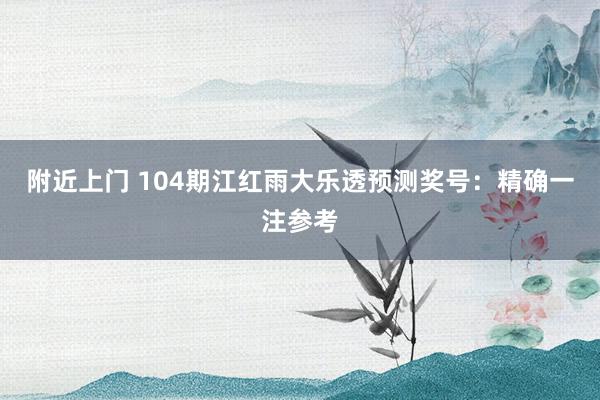 附近上门 104期江红雨大乐透预测奖号：精确一注参考