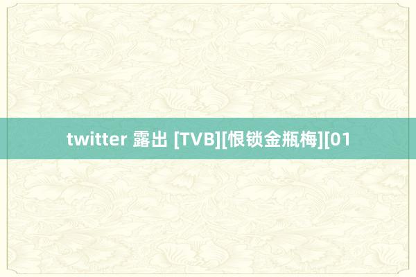 twitter 露出 [TVB][恨锁金瓶梅][01