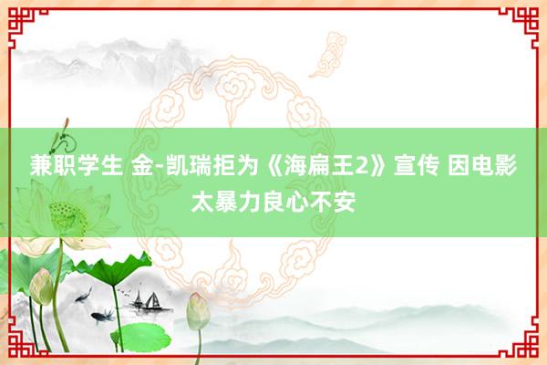 兼职学生 金-凯瑞拒为《海扁王2》宣传 因电影太暴力良心不安