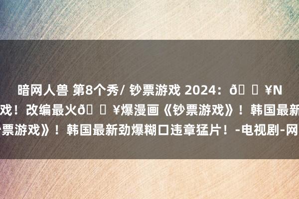 暗网人兽 第8个秀/ 钞票游戏 2024：🔥Netflix上线！另类鱿鱼游戏！改编最火🔥爆漫画《钞票游戏》！韩国最新劲爆糊口违章猛片！-电视剧-网盘小站