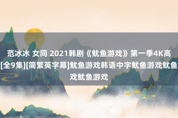 范冰冰 女同 2021韩剧《鱿鱼游戏》第一季4K高码率[全9集][简繁英字幕]鱿鱼游戏韩语中字鱿鱼游戏鱿鱼游戏