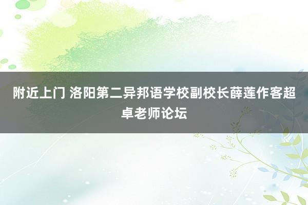 附近上门 洛阳第二异邦语学校副校长薛莲作客超卓老师论坛