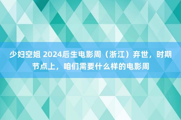 少妇空姐 2024后生电影周（浙江）弃世，时期节点上，咱们需要什么样的电影周